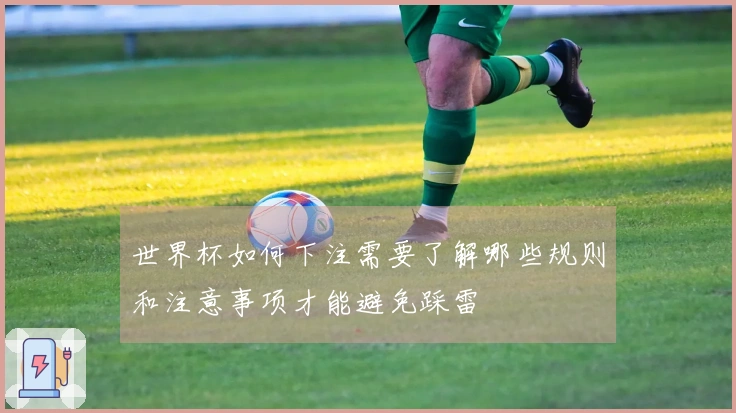 世界杯如何下注需要了解哪些规则和注意事项才能避免踩雷