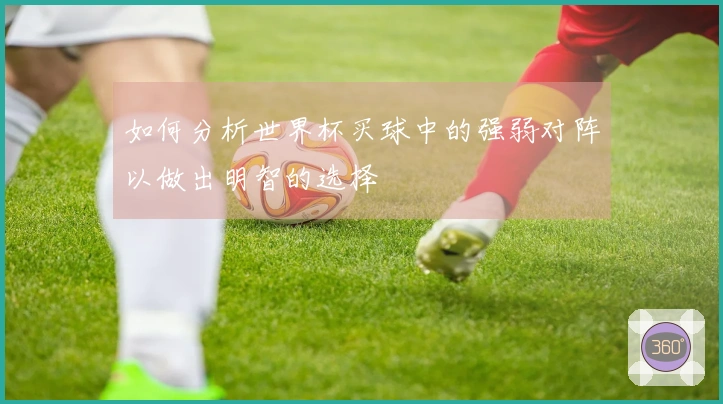 如何分析世界杯买球中的强弱对阵以做出明智的选择
