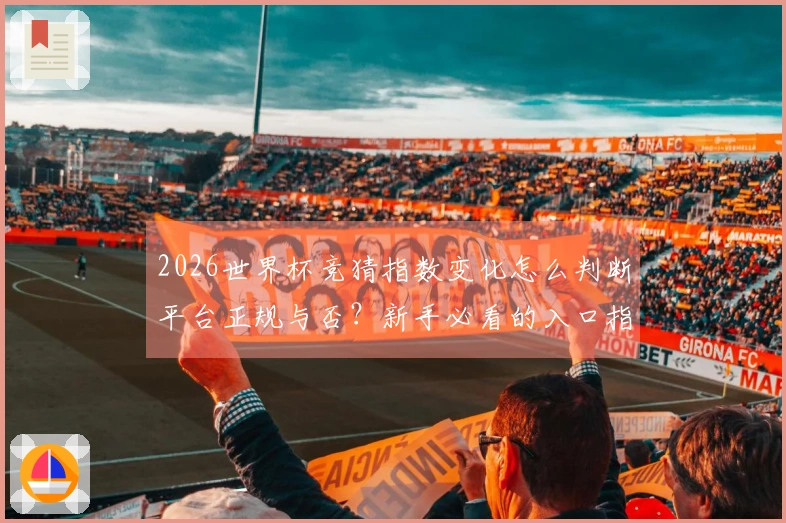 2026世界杯竞猜指数变化怎么判断平台正规与否？新手必看的入口指南